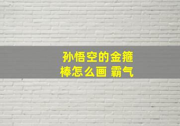 孙悟空的金箍棒怎么画 霸气